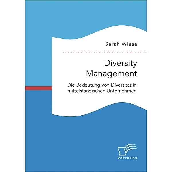 Diversity Management. Die Bedeutung von Diversität in mittelständischen Unternehmen, Sarah Wiese