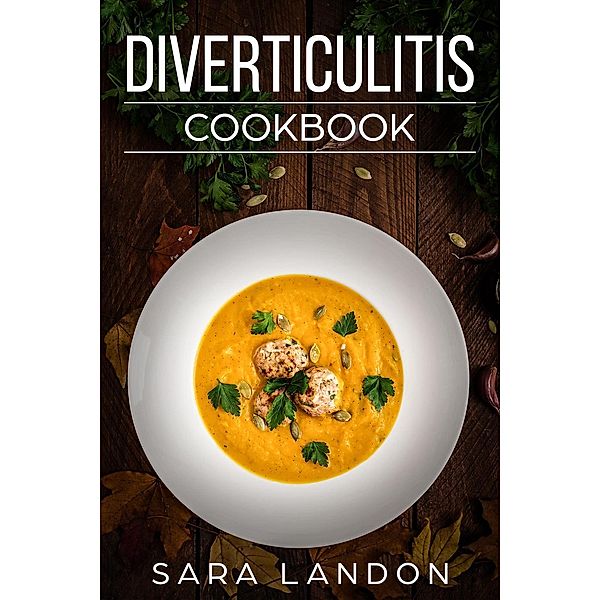Diverticulitis Cookbook: Easy and Delicious Recipes for Clear Liquid, Full Liquid, Low Fiber and Maintenance Stage for the Diverticulitis Diet, Sara Landon