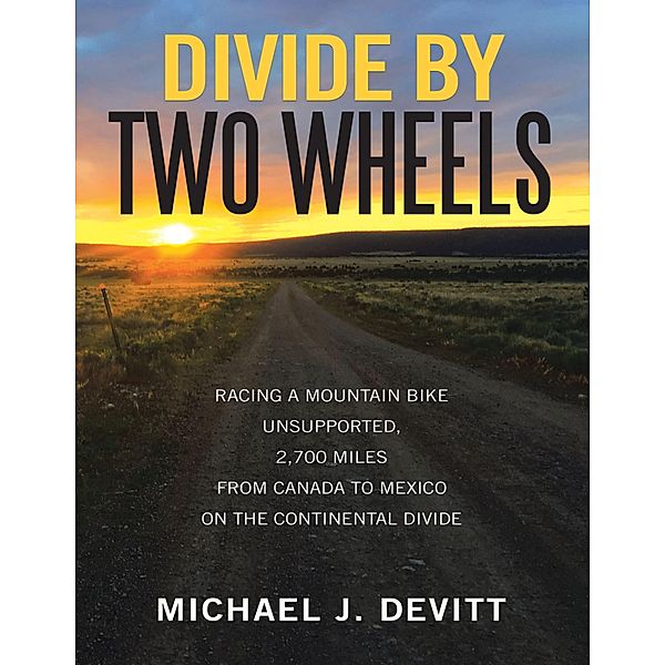 Divide By Two Wheels: Racing a Mountain Bike Unsupported, 2,700 Miles from Canada to Mexico On the Continental Divide, Michael J. Devitt