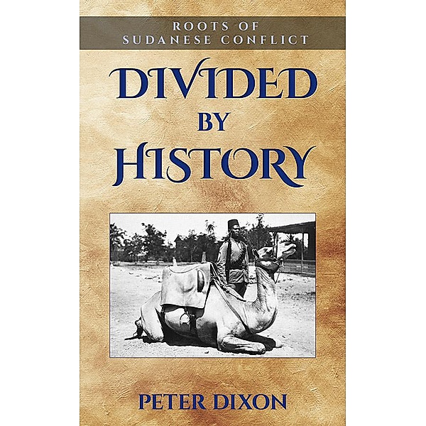Divided by History: Roots of Sudanese Conflict, Peter Dixon