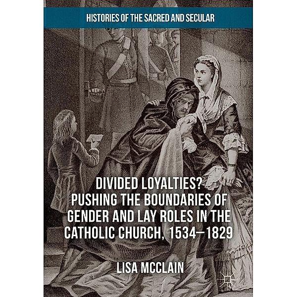 Divided Loyalties? Pushing the Boundaries of Gender and Lay Roles in the Catholic Church, 1534-1829 / Histories of the Sacred and Secular, 1700-2000, Lisa McClain