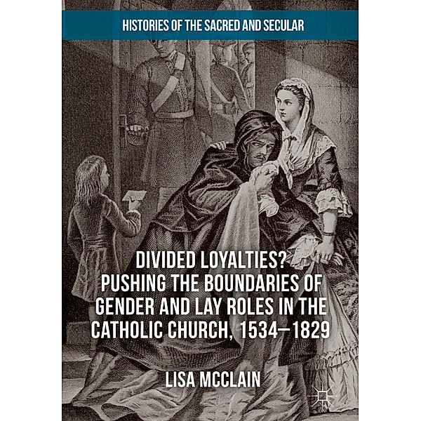 Divided Loyalties? Pushing the Boundaries of Gender and Lay Roles in the Catholic Church, 1534-1829, Lisa McClain
