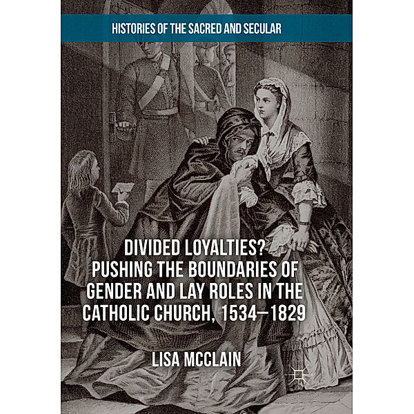 Divided Loyalties? Pushing the Boundaries of Gender and Lay Roles in the Catholic Church, 1534-1829, Lisa McClain