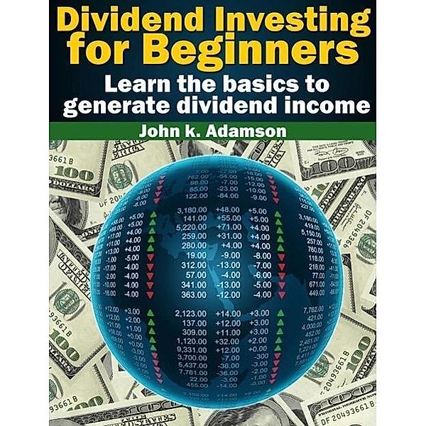 Dividend Investing for Beginners Learn the Basics to Generate Dividend Income from stock market (Stock Market for Beginners, #1), John K. Adamson