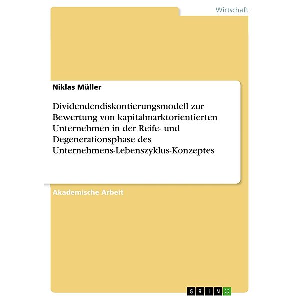 Dividendendiskontierungsmodell zur Bewertung von kapitalmarktorientierten Unternehmen in der Reife- und Degenerationsphase des Unternehmens-Lebenszyklus-Konzeptes, Niklas Müller