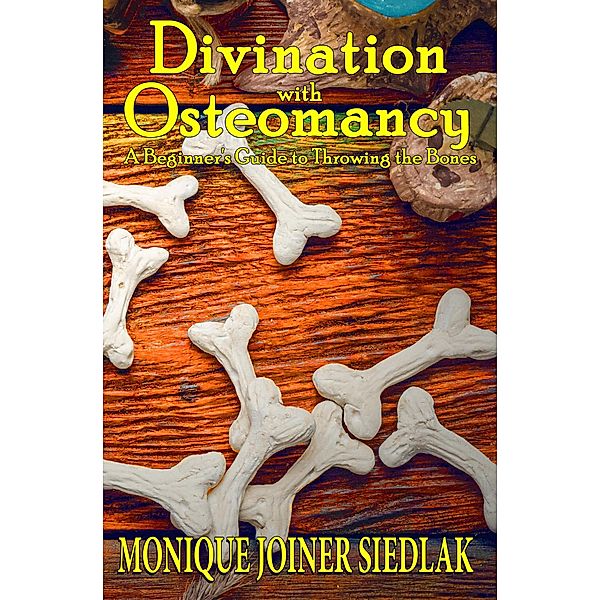 Divination with Osteomancy: A Beginner's Guide to Throwing the Bones (Divination Magic for Beginners, #3) / Divination Magic for Beginners, Monique Joiner Siedlak