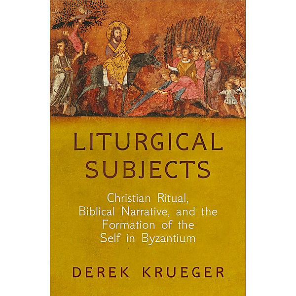 Divinations: Rereading Late Ancient Religion: Liturgical Subjects, Derek Krueger