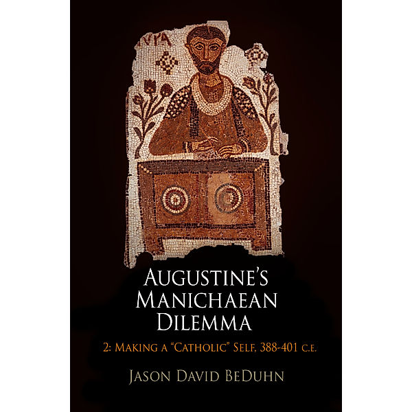 Divinations: Rereading Late Ancient Religion: Augustine's Manichaean Dilemma, Volume 2, Jason David BeDuhn