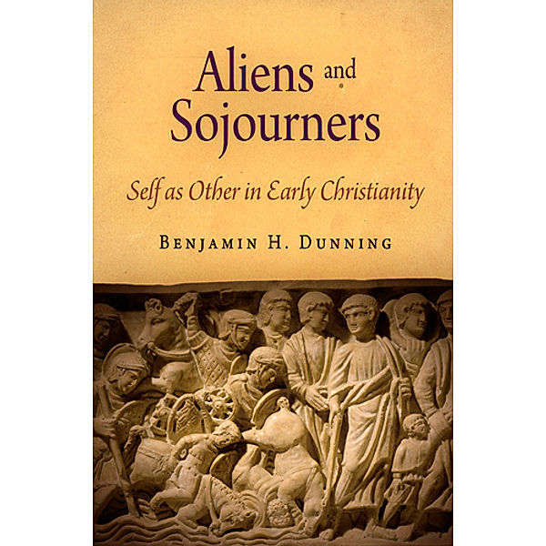 Divinations: Rereading Late Ancient Religion: Aliens and Sojourners, Benjamin H. Dunning