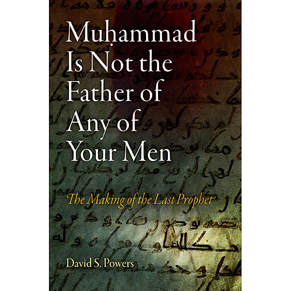 Divinations: Rereading Late Ancient Religion: Muhammad Is Not the Father of Any of Your Men, David S. Powers