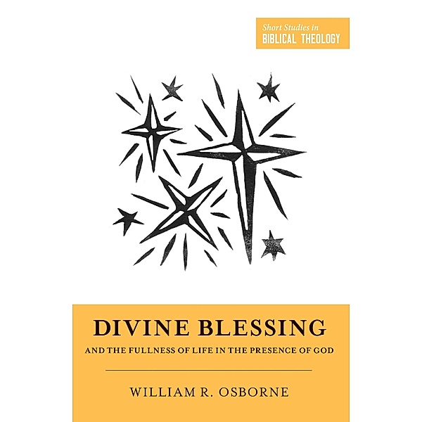 Divine Blessing and the Fullness of Life in the Presence of God / Short Studies in Biblical Theology, William R. Osborne