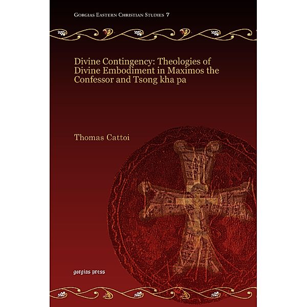 Divine Contingency: Theologies of Divine Embodiment in Maximos the Confessor and Tsong kha pa, Thomas Cattoi