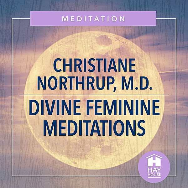 Divine Feminine Meditations, Christiane Northrup M.D.