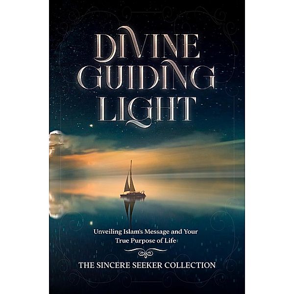 Divine Guiding Light; Unveiling Islam's Message and Your True Purpose of Life, The Sincere Seeker