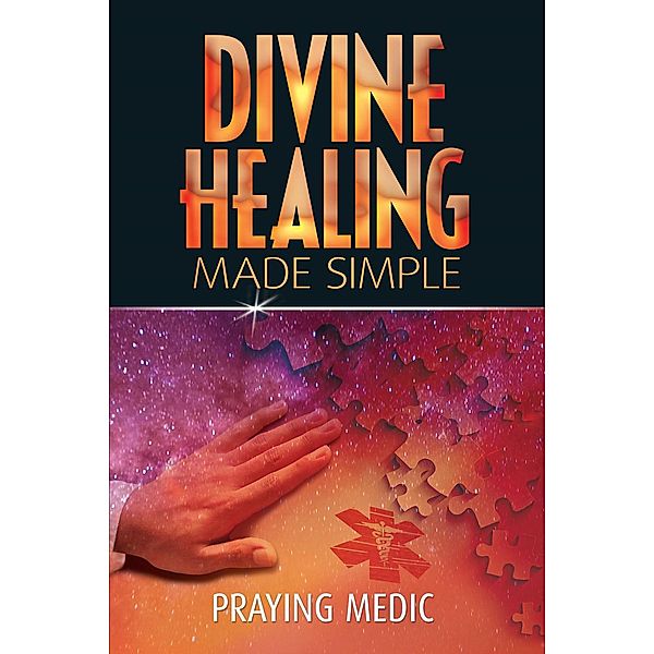 Divine Healing Made Simple (The Kingdom of God Made Simple, #1) / The Kingdom of God Made Simple, Praying Medic