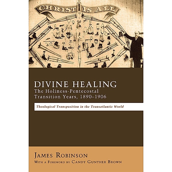 Divine Healing: The Holiness-Pentecostal Transition Years, 1890-1906, James Robinson
