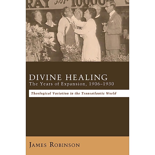Divine Healing: The Years of Expansion, 1906-1930, James Robinson