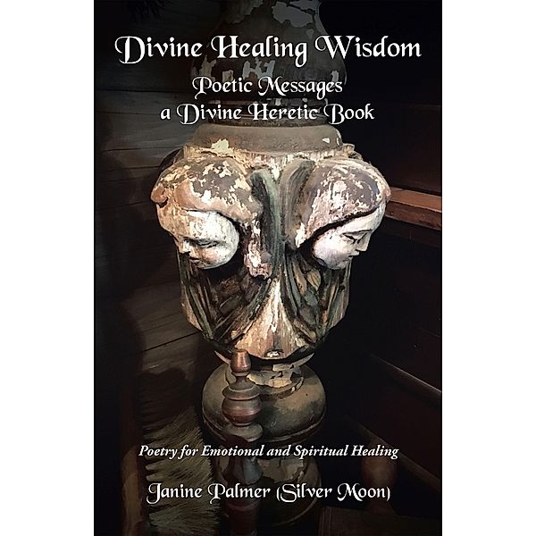 Divine Healing Wisdom-Poetic Messages a Divine Heretic Book, Janine Palmer Silver Moon