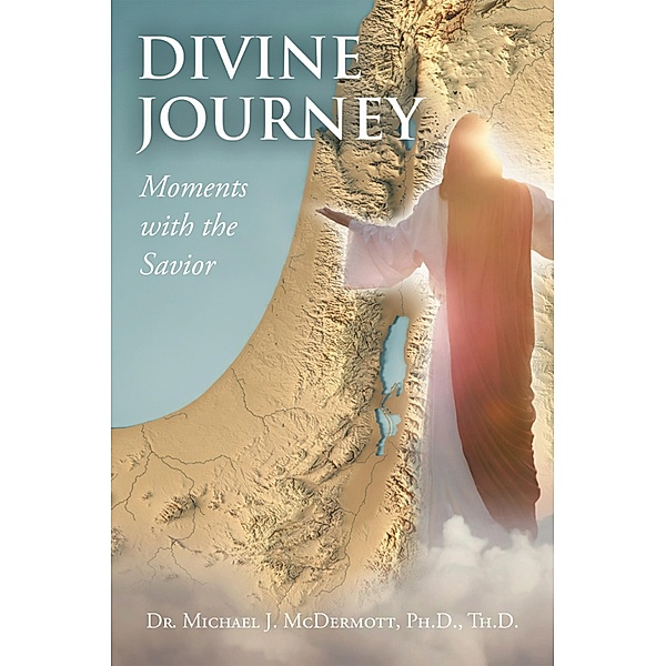 Divine Journey   Moments with the Savior, Michael J. McDermott Ph. D. Th. D.