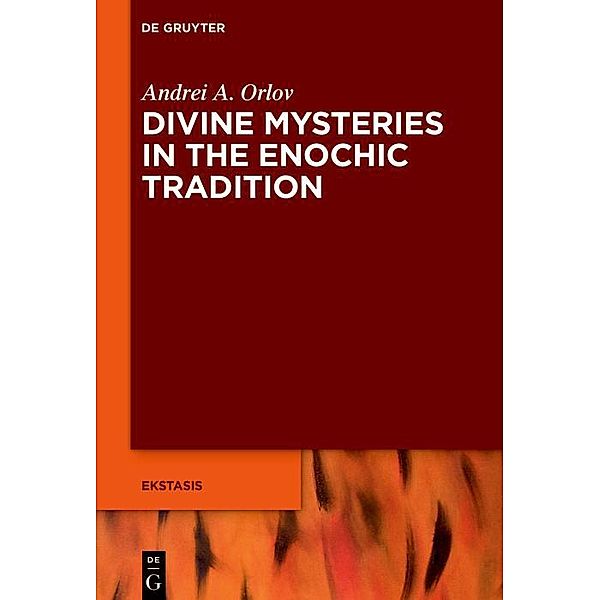 Divine Mysteries in the Enochic Tradition / Ekstasis: Religious Experience from Antiquity to the Middle Ages, Andrei A. Orlov