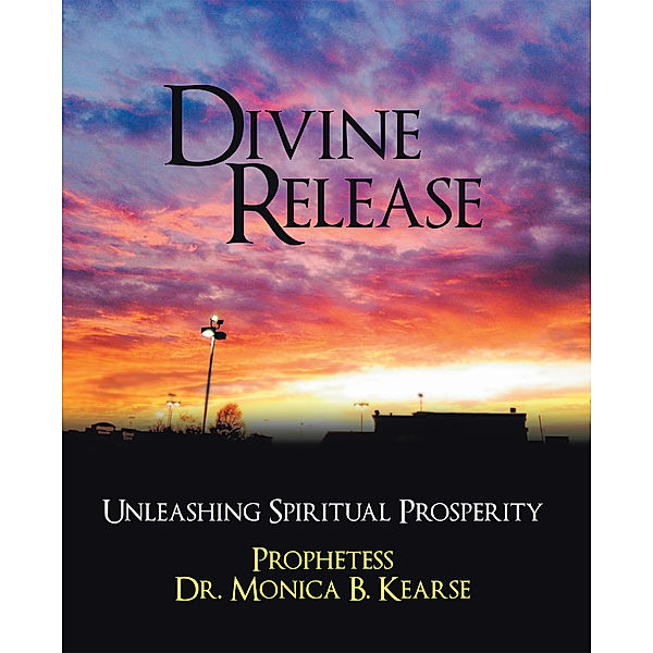 Divine Release: Unleashing Spiritual Prosperity, Prophetess Dr. Monica B. Kearse