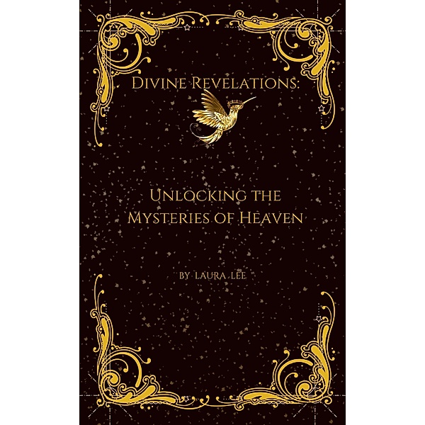 Divine Revelations: Unlocking the Mysteries of Heaven, Laura Lee