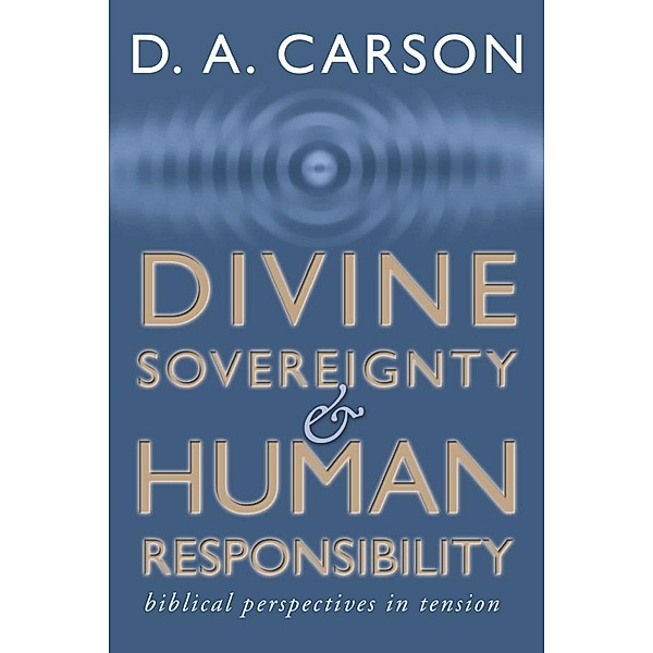 Divine Sovereignty and Human Responsibility, D. A. Carson