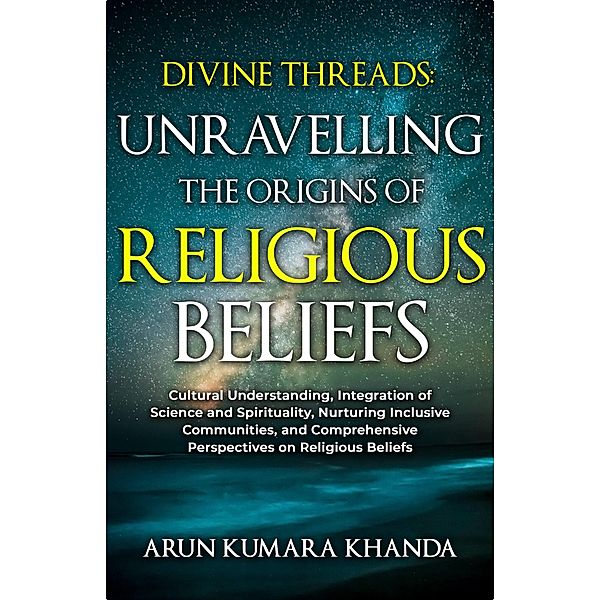 Divine Threads: Unravelling the Origins of Religious Beliefs (Awakening the Soul, #1) / Awakening the Soul, Arun Kumara Khanda