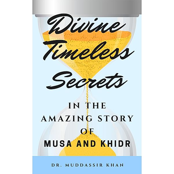 Divine Timeless Secrets In the Amazing Story of Musa and Khidr, Muddassir Khan