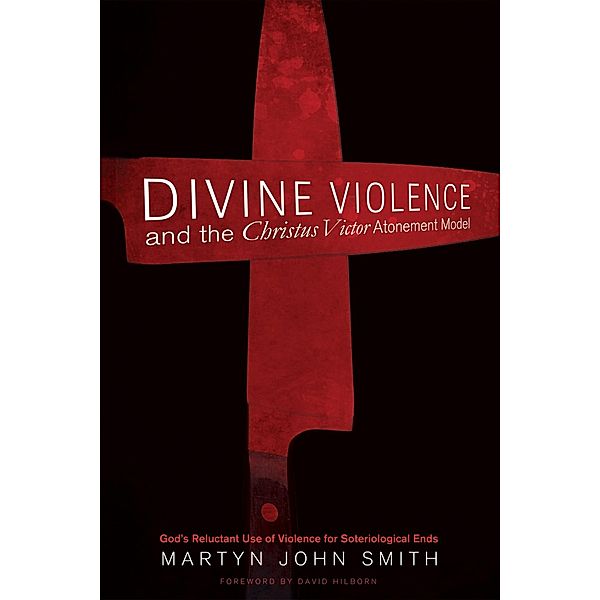 Divine Violence and the Christus Victor Atonement Model, Martyn J. Smith