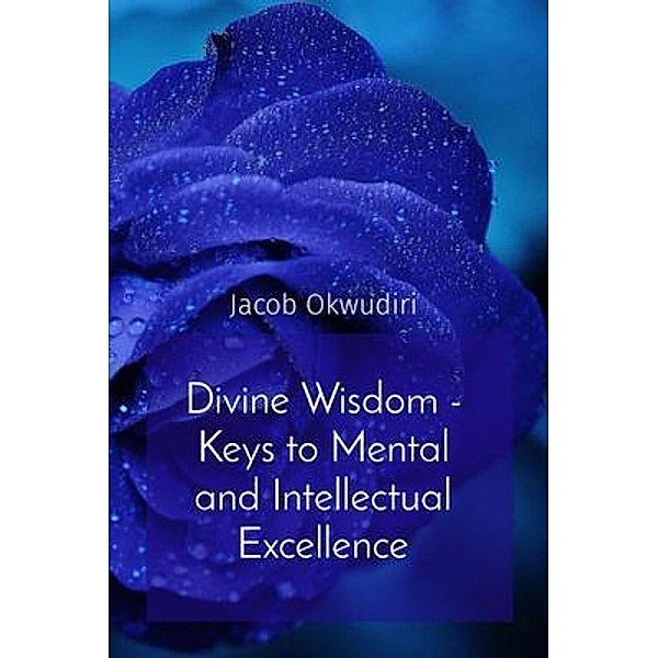 Divine Wisdom - Keys to Mental and Intellectual Excellence, Jacob Okwudiri