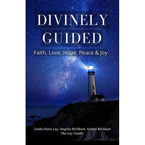 Divinely Guided: Faith, Love, Hope, Peace and Joy, Linda Diane Lay, Angelia Richhart, Amber Richhart, Lay Family