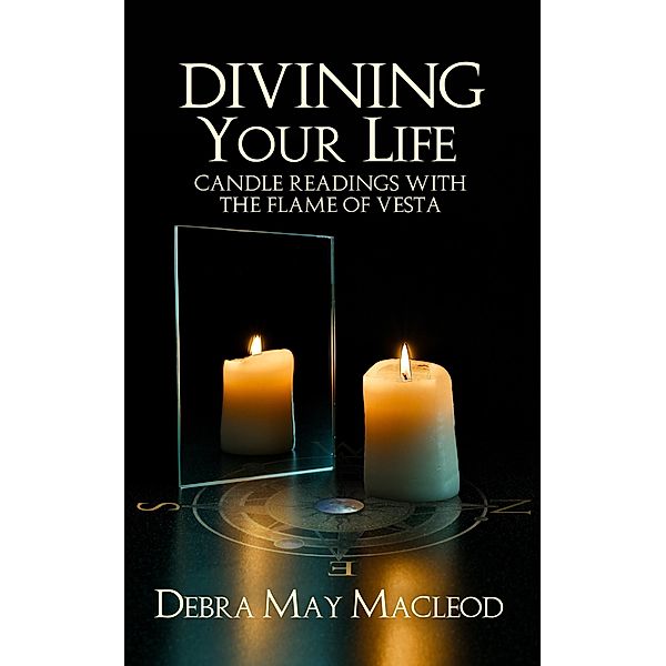 Divining Your Life: Candle Readings with the Flame of Vesta, Debra May Macleod