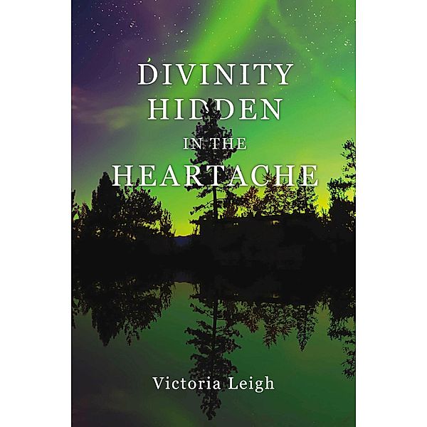 Divinity Hidden in the Heartache, Victoria Leigh