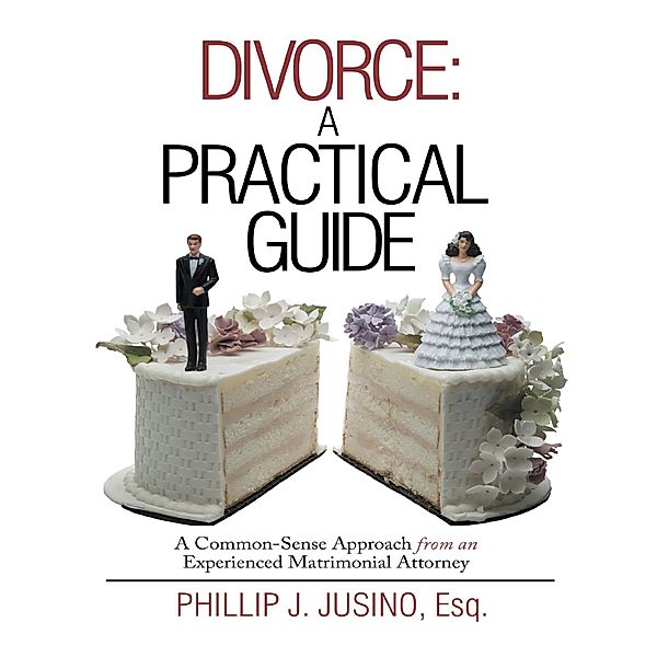 Divorce: A Practical Guide: A Common-Sense Approach from an Experienced Matrimonial Attorney, Esq. Jusino