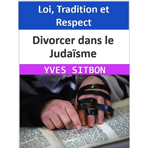 Divorcer dans le Judaïsme : Loi, Tradition et Respect, Yves Sitbon