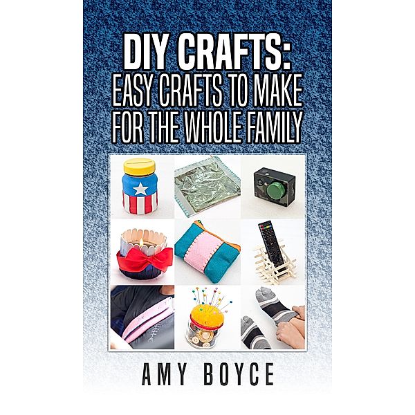 DIY Crafts: Easy Crafts To Make For The Whole Family, Amy Boyce