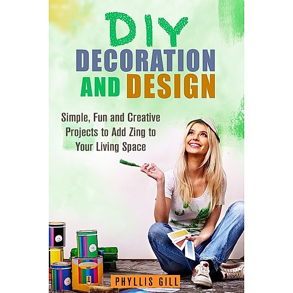 DIY Decoration and Design: Simple, Fun and Creative Projects to Add Zing to Your Living Space (DIY Design and Decor) / DIY Design and Decor, Phyllis Gill