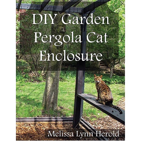 DIY Garden Pergola Cat Enclosure, Melissa Lynn Herold