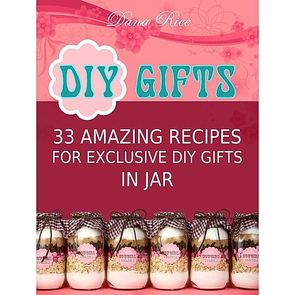 Diy Gifts: 33 Amazing Recipes For Exclusive DIY Gifts in Jar, Dana Rice