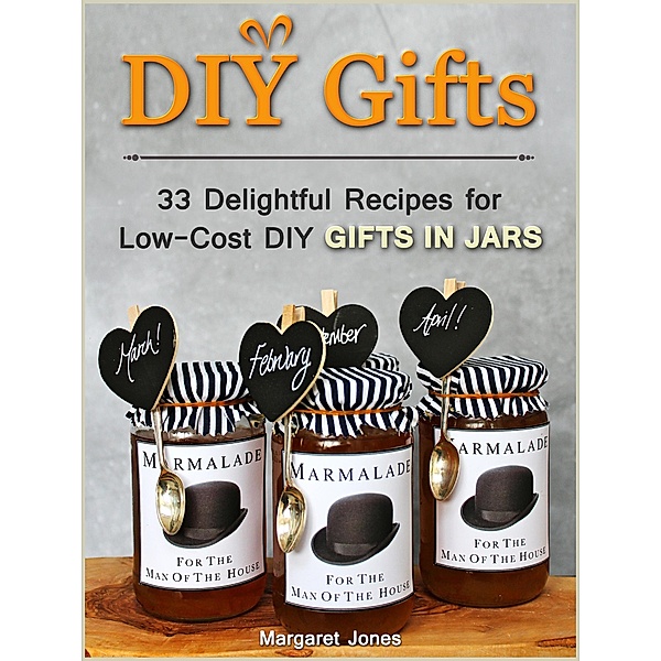 DIY Gifts: 33 Delightful Recipes for Low-Cost DIY Gifts in Jars, Margaret Jones