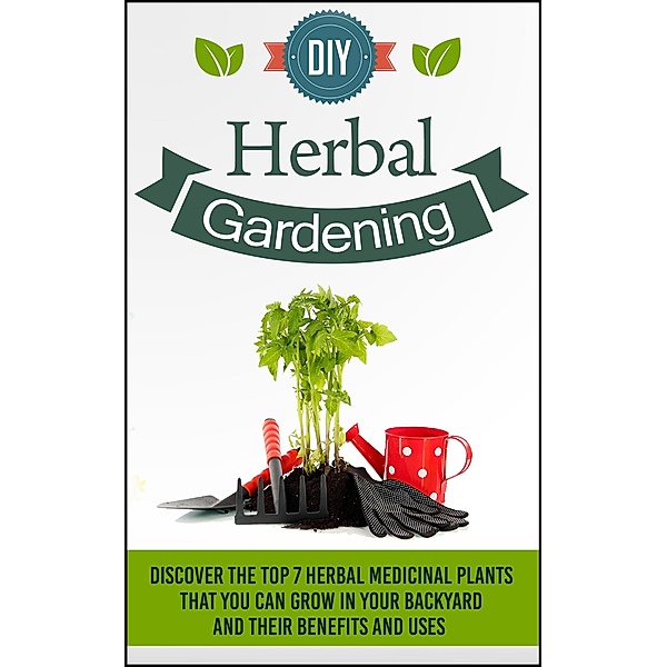 DIY Herbal Gardening - Learn The Benefits Of Planting The Top 5 Medicinal Plants / Old Natural Ways, Old Natural Ways