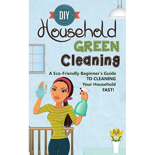 DIY Household Green Cleaning - A Eco-Friendly Beginner's Guide To Cleaning Your Household FAST! / Old Natural Ways, Old Natural Ways