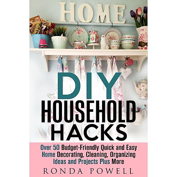 DIY Household Hacks: Over 50 Budget-Friendly, Quick and Easy Home Decorating, Cleaning, Organizing Ideas and Projects Plus More (DIY Hacks) / DIY Hacks, Ronda Powell