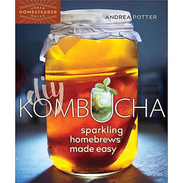 DIY Kombucha: Sparkling Homebrews Made Easy, Andrea Potter