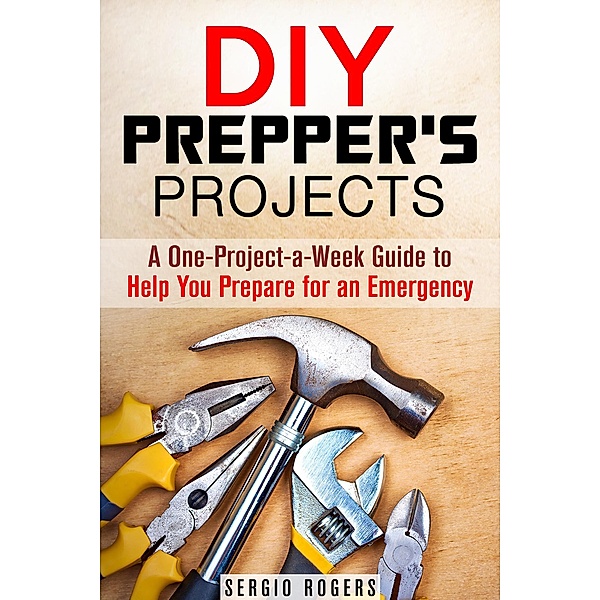 DIY Prepper's Projects: A One-Project-a-Week Guide to Help You Prepare for an Emergency (Prepper's Guide) / Prepper's Guide, Sergio Rodgers