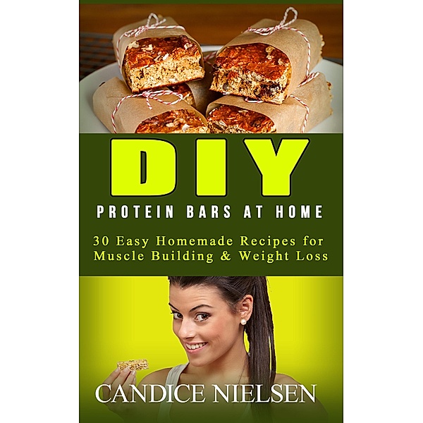 DIY Protein Bars at Home: 30 Easy Homemade Recipes for Muscle Building & Weight Loss (( Protein Bar Recipes, Energy Bar Recipes, Protein Bars at Home )) / ( Protein Bar Recipes, Energy Bar Recipes, Protein Bars at Home ), Candice Nielsen