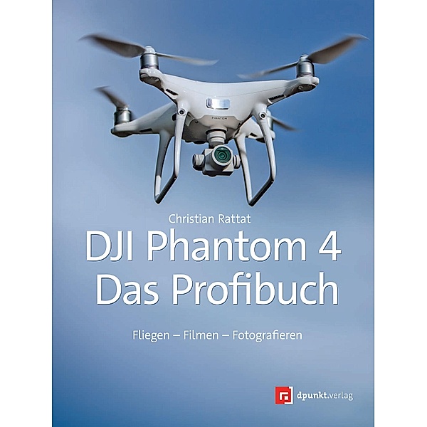 DJI Phantom 4 - das Profibuch, Christian Rattat