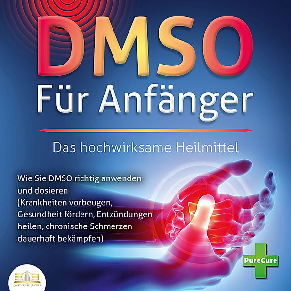 DMSO FÜR ANFÄNGER - Das hochwirksame Heilmittel: Wie Sie DMSO richtig anwenden und dosieren (Krankheiten vorbeugen, Gesundheit fördern, Entzündungen heilen, chronische Schmerzen dauerhaft bekämpfen), PureCure