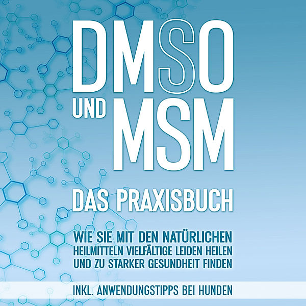DMSO und MSM - Das Praxisbuch: Wie Sie mit den natürlichen Heilmitteln vielfältige Leiden heilen und zu starker Gesundheit finden - inkl. Anwendungstipps bei Hunden, Felix Dreier